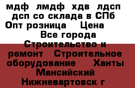   мдф, лмдф, хдв, лдсп, дсп со склада в СПб. Опт/розница! › Цена ­ 750 - Все города Строительство и ремонт » Строительное оборудование   . Ханты-Мансийский,Нижневартовск г.